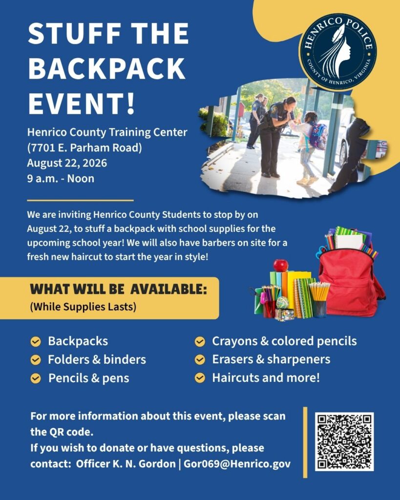 A flyer with information about the "Stuff the Backpack Event" hosted by Henrico Police. At the Henrico County Training Center on August 22, 2026 from 9 a.m. to noon. The flyer has a list of requested school supplies and asking people to donate. Contact for the event is gor69@Henrico.gov.
