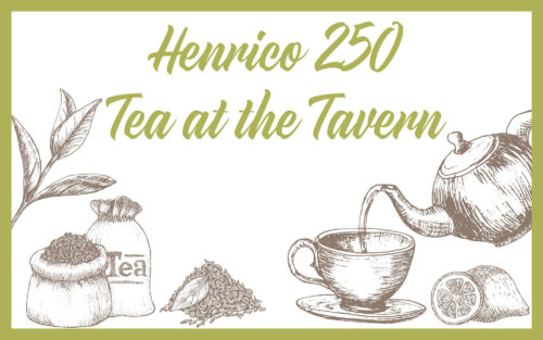 Image has a picture of tea and "Henrico 250: Tea at the Tavern"