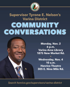 Photo of Varina District Supervisor Tyrone Nelson with text Community Conversations, Monday, Nov. 2, 6 p.m., Varina Area Library, 1875 New Market Road Wednesday, Nov. 4, 10 a.m., Henrico Theatre, 305 E. Nine Mile Road