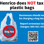 Henrico does not tax plastic bags. Business should not be charging a bag tax. Report erroneous tax charges: 804-501-4310. Image shows a plastic bag with a slash through the message, "bag tax."