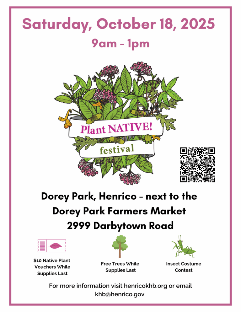 Saturday, October 18, 2025, 9 a.m. to 1 p.m., Plant Native! Festival, Dorey Park, Henrico, next to the Dorey Park Farmers Market, 2999 Darbytown Road. $10 Native tree vouchers while supplies last, insect costume contest.