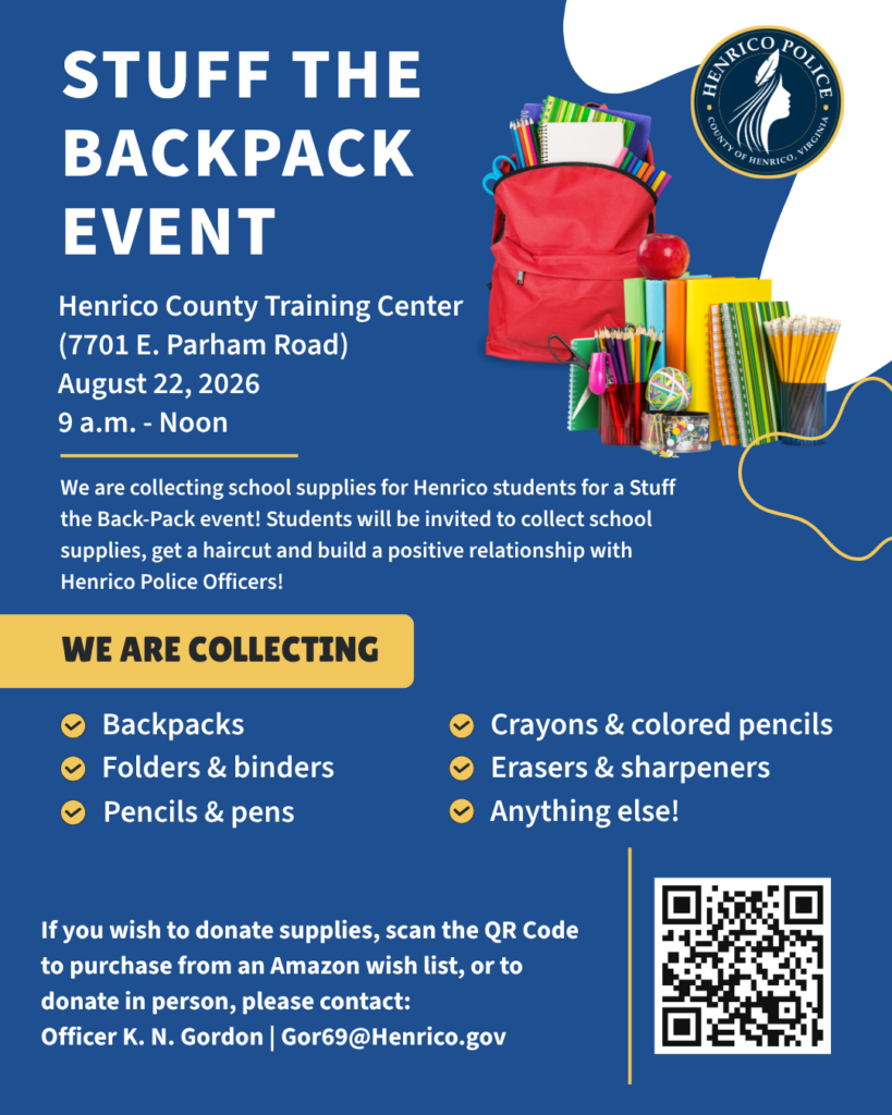 A flyer with information about the "Stuff the Backpack Event" hosted by Henrico Police. At the Henrico County Training Center on August 22, 2026 from 9 a.m. to noon. The flyer has a list of requested school supplies and asking people to donate. Contact for the event is gor69@Henrico.gov.