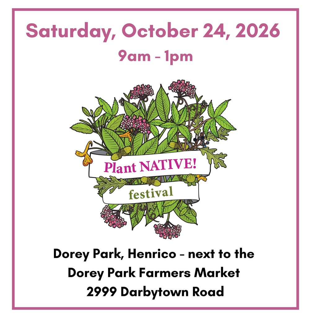 Plant Native Festival. Saturday, Oct. 24, 2026 9am - 1pm. Dorey Park, Henrico Farmers Market. 2999 Darbytown Road.